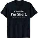 T-shirt If you think I’m short, you should see my patience